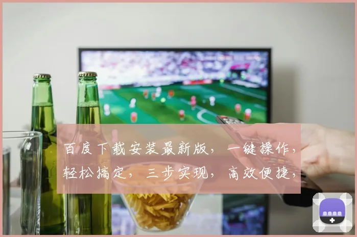 百度下载安装最新版，一键操作，轻松搞定，三步实现，高效便捷，不容错过，推荐体验