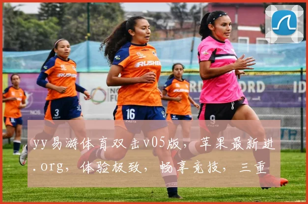 yy易游体育双击v05版，苹果最新进.org，体验极致，畅享竞技，三重惊喜，不容错过，速来体验