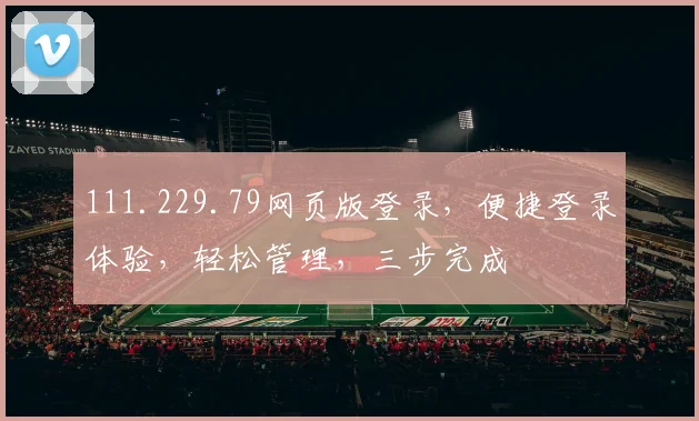 111.229.79网页版登录，便捷登录体验，轻松管理，三步完成