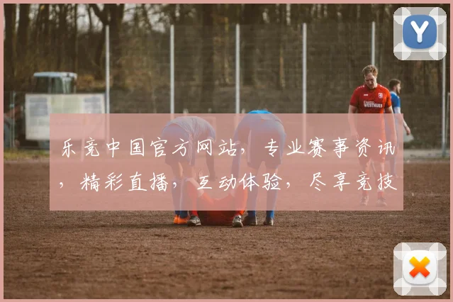 乐竞中国官方网站，专业赛事资讯，精彩直播，互动体验，尽享竞技乐趣，不容错过