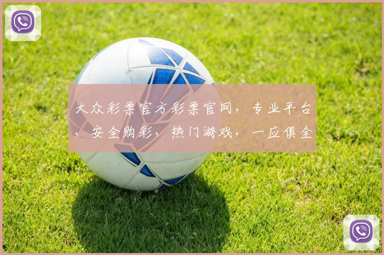 大众彩票官方彩票官网，专业平台，安全购彩，热门游戏，一应俱全，尽享乐趣